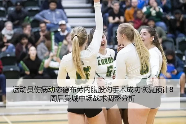 运动员伤病动态德布劳内腹股沟手术成功恢复预计8周后曼城中场战术调整分析